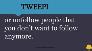 or unfollow people that
you don’t want to follow
anymore.
TWEEPI
eleazarosedevilleres.com
 
