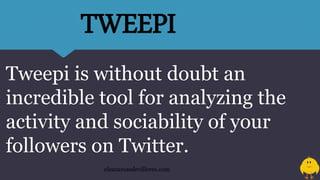 Tweepi is without doubt an
incredible tool for analyzing the
activity and sociability of your
followers on Twitter.
eleazarosedevilleres.com
TWEEPI
 