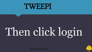 Then click login
eleazarosedevilleres.com
TWEEPI
 