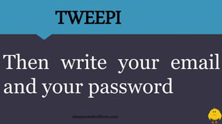 Then write your email
and your password
eleazarosedevilleres.com
TWEEPI
 