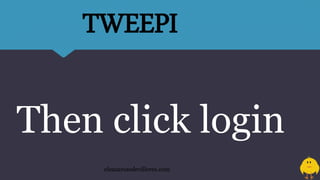 Then click login
eleazarosedevilleres.com
TWEEPI
 
