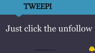 Just click the unfollow
eleazarosedevilleres.com
TWEEPI
 