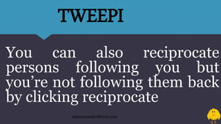 You can also reciprocate
persons following you but
you’re not following them back
by clicking reciprocate
eleazarosedevilleres.com
TWEEPI
 