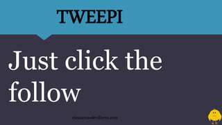 Just click the
follow
eleazarosedevilleres.com
TWEEPI
 