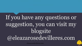If you have any questions or
suggestion, you can visit my
blogsite
@eleazarosedevilleres.com
eleazarosedevilleres.com
 
