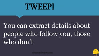 You can extract details about
people who follow you, those
who don’t
eleazarosedevilleres.com
TWEEPI
 
