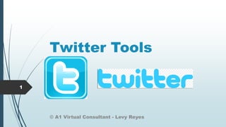 Twitter Tools
© A1 Virtual Consultant - Levy Reyes
1
 