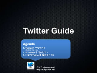 Twitter Guide Agenda 1. Twitter는 무엇인가?      – 특징과 주요기능 2. 왜 Twitter가 이슈인가? 3. 어떻게 Twitter를 활용하는가? 천성권 (@sungkwon) Http://sungkwon.net  