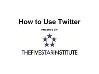 How to Use Twitter
      Presented By:
 