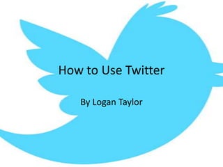 How to Use Twitter

   By Logan Taylor
 
