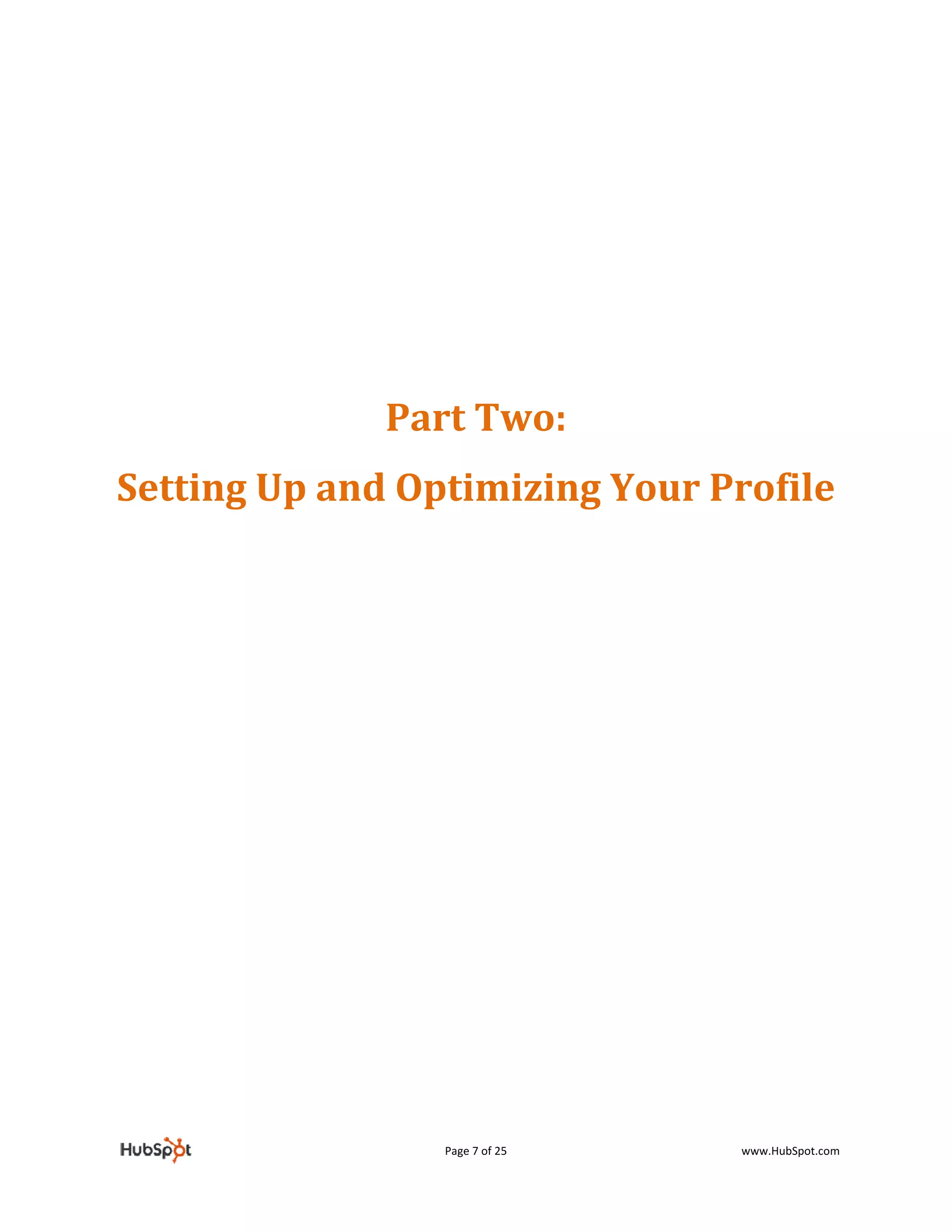  
                             
                             
                             
                   Part Two: 
    Setting Up and Optimizing Your Profile 
                




                      Page 7 of 25    www.HubSpot.com 
 