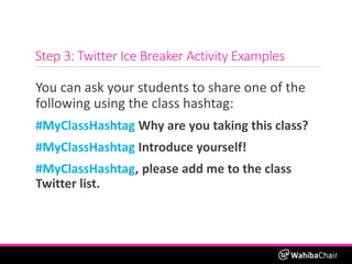 Step 3: Twitter Ice Breaker Activity Examples
You can ask your students to share one of the
following using the class hash...