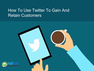 How To Use Twitter To Gain And
Retain Customers
 