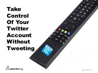 Take
Control
Of Your
Twitter
Account
Without
Tweeting
@GerryMoran
 