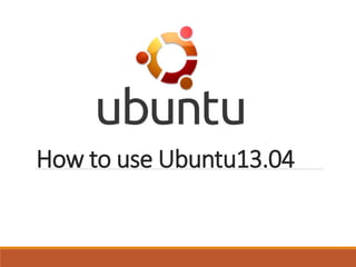 How to use Ubuntu13.04
 