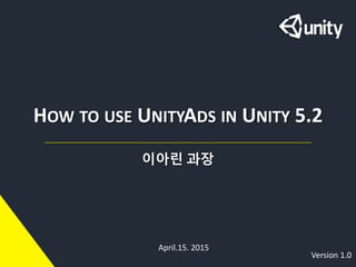 HOW TO USE UNITYADS IN UNITY 5.2
이아린 과장
April.15. 2015
Version 1.0
 
