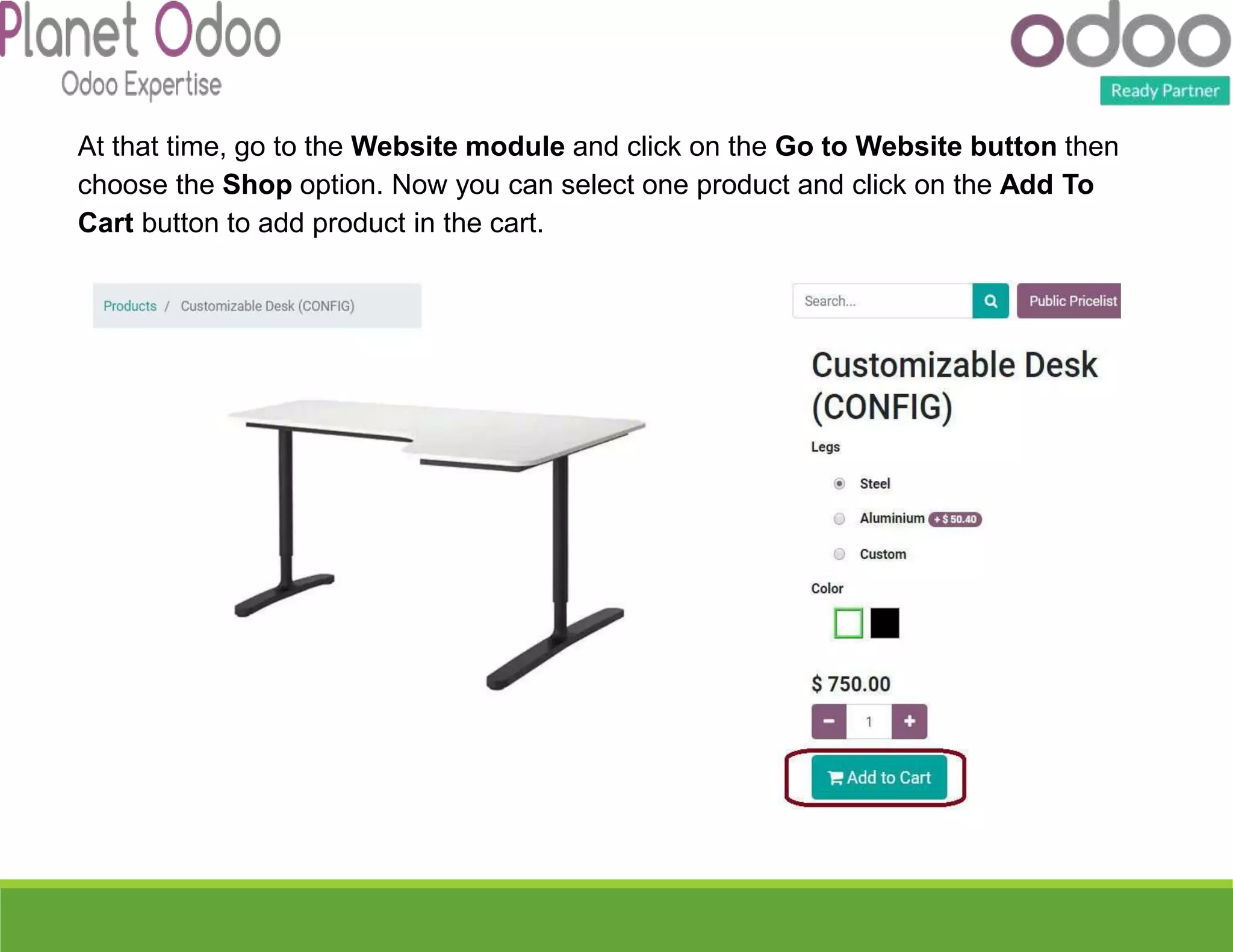 At that time, go to the Website module and click on the Go to Website button then
choose the Shop option. Now you can select one product and click on the Add To
Cart button to add product in the cart.
 