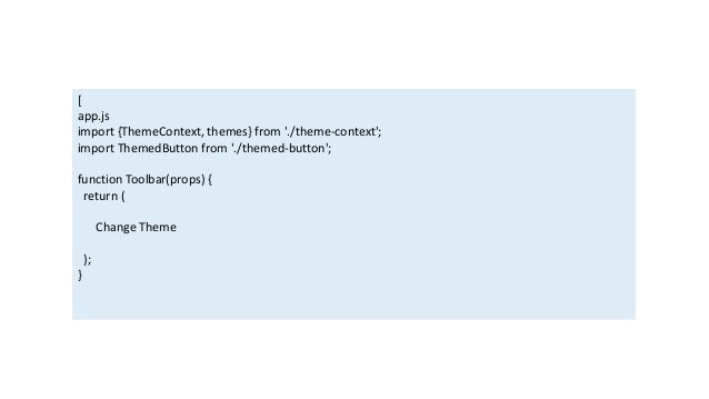 [
app.js
import {ThemeContext, themes} from './theme-context';
import ThemedButton from './themed-button';
function Toolbar(props) {
return (
Change Theme
);
}
 