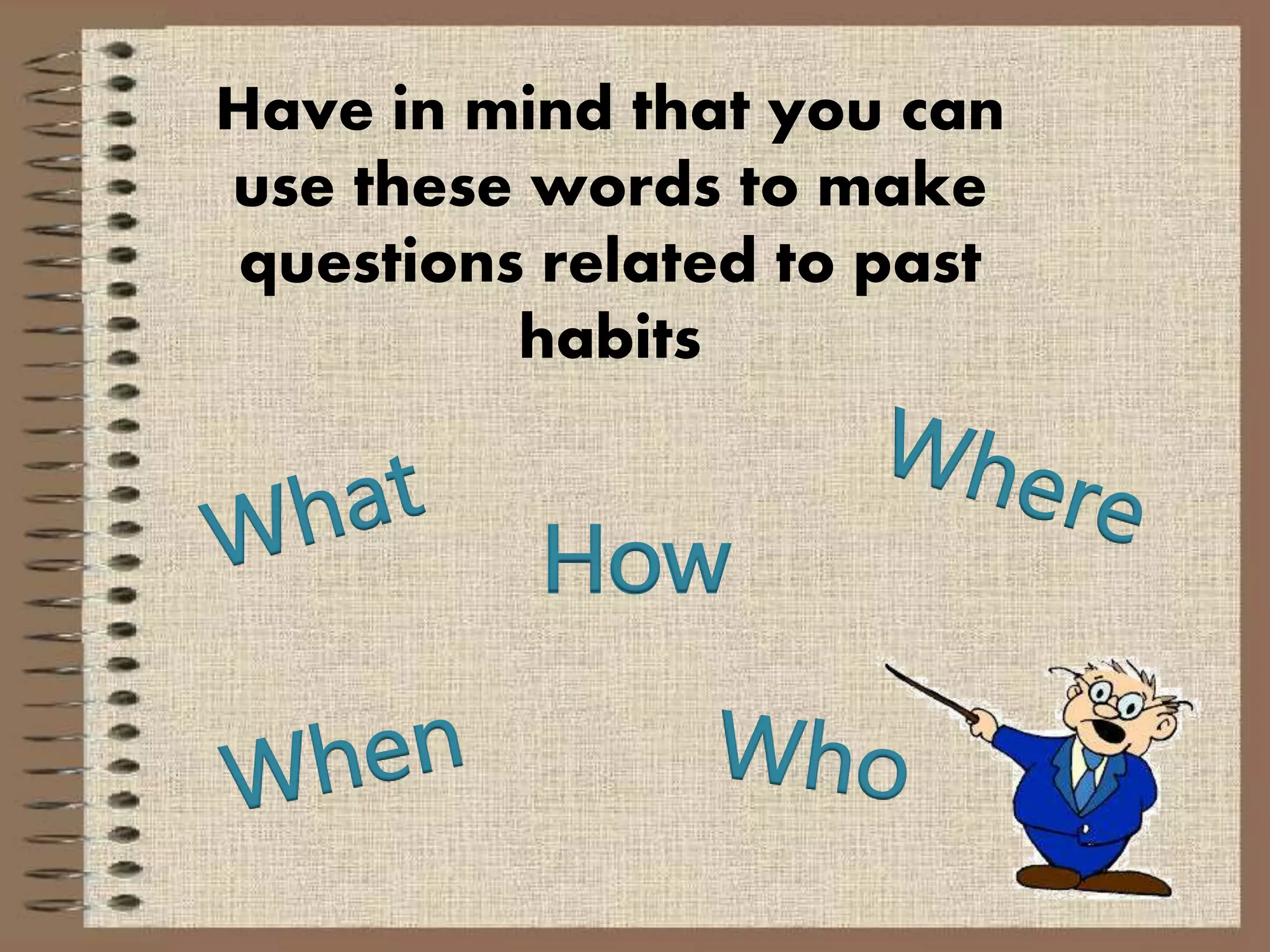 Have in mind that you can
use these words to make
questions related to past
habits
How