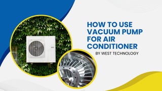HOW TO USE
VACUUM PUMP
FOR AIR
CONDITIONER
BY WEST TECHNOLOGY
 