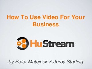 How To Use Video For Your
        Business




by Peter Matejcek & Jordy Starling
 