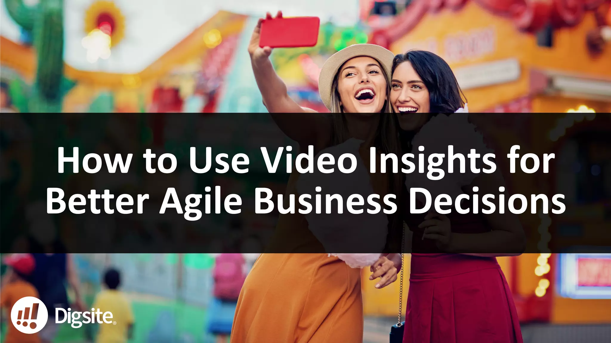 1
How to Use Video Insights for
Better Agile Business Decisions