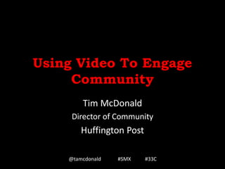 Using Video To Engage
Community
Tim McDonald
Director of Community
Huffington Post
@tamcdonald #SMX #33C
 