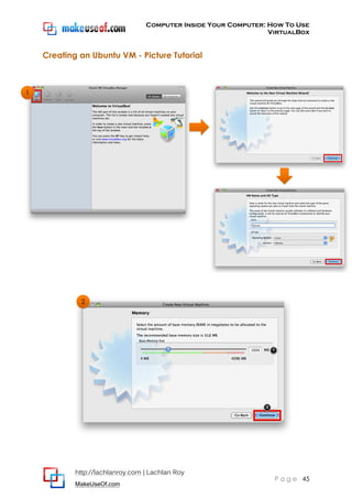 Computer Inside Your Computer: How To Use
VirtualBox
http://lachlanroy.com | Lachlan Roy
MakeUseOf.com
P a g e 45
Creating an Ubuntu VM - Picture Tutorial
1
2
 