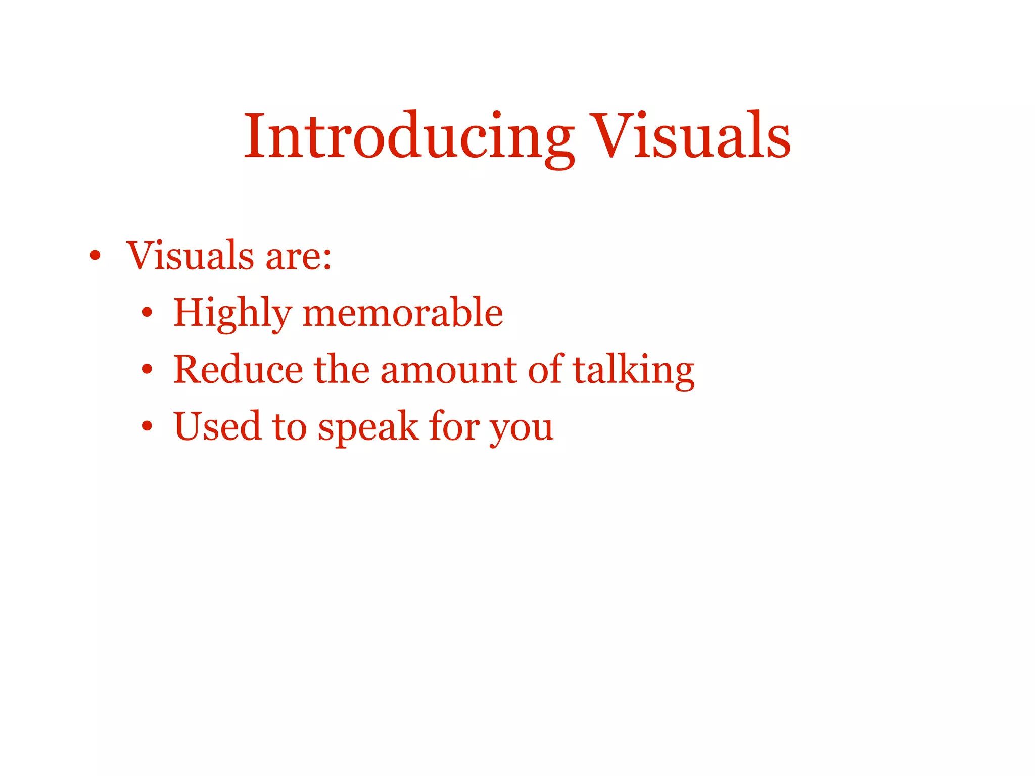 Introducing Visuals
• Visuals are:
• Highly memorable
• Reduce the amount of talking
• Used to speak for you
 