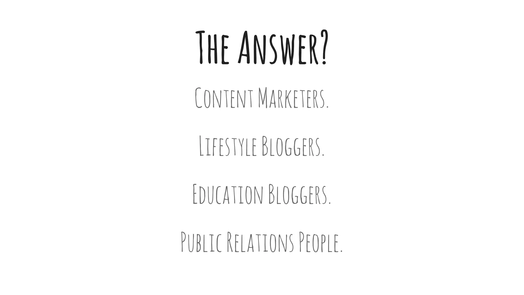 TheAnswer?
ContentMarketers.
LifestyleBloggers.
EducationBloggers.
PublicRelationsPeople.
 