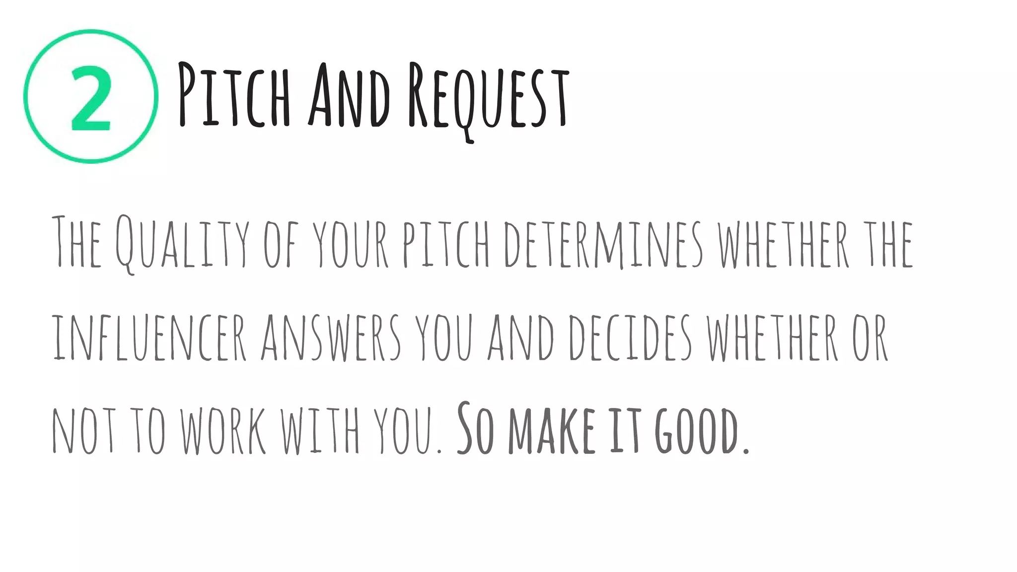 PitchAndRequest
TheQualityofyourpitchdetermineswhetherthe
influenceranswersyouanddecideswhetheror
nottoworkwithyou. Somakeitgood.
 
