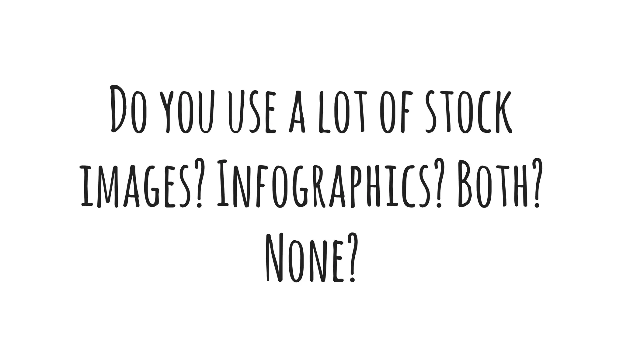 Doyouusealotofstock
images?Infographics?Both?
None?
 