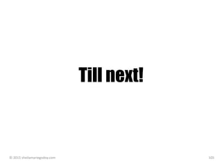 Till next!
© 2015 sheilamariegodoy.com 105
 