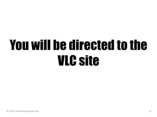 You will be directed to the
VLC site
© 2015 sheilamariegodoy.com 15
 
