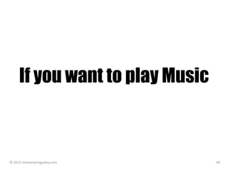 If you want to play Music
© 2015 sheilamariegodoy.com 49
 