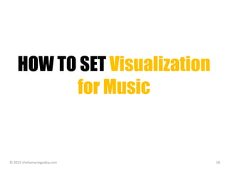 HOW TO SET Visualization
for Music
© 2015 sheilamariegodoy.com 50
 