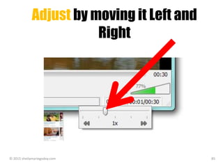 Adjust by moving it Left and
Right
© 2015 sheilamariegodoy.com 85
 