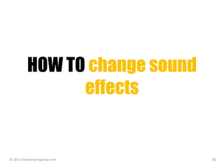 HOW TO change sound
effects
© 2015 sheilamariegodoy.com 86
 