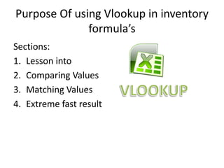 Purpose Of using Vlookup in inventory
formula’s
Sections:
1. Lesson into
2. Comparing Values
3. Matching Values
4. Extreme fast result

 
