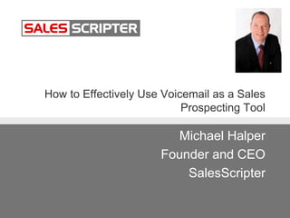 How to Effectively Use Voicemail as a Sales
Prospecting Tool
Michael Halper
Founder and CEO
SalesScripter
 