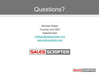 Questions?
Michael Halper
Founder and CEO
SalesScripter
mhalper@salesscripter.com
www.salesscripter.com
 