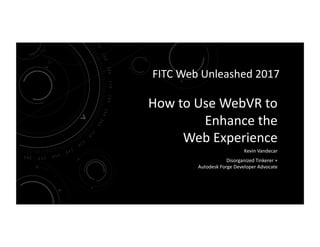 How	to	Use	WebVR	to	
Enhance	the		
Web	Experience	
Kevin	Vandecar	
Disorganized	Tinkerer	+		
Autodesk	Forge	Developer	Advocate	
FITC	Web	Unleashed	2017	
 