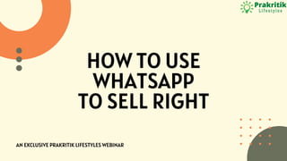 HOW TO USE
WHATSAPP
TO SELL RIGHT
AN EXCLUSIVE PRAKRITIK LIFESTYLES WEBINAR
 