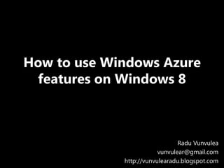 How to use Windows Azure
 features on Windows 8



                                Radu Vunvulea
                         vunvulear@gmail.com
             http://vunvulearadu.blogspot.com
 