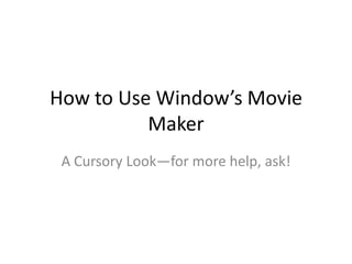 How to Use Window’s Movie Maker A Cursory Look—for more help, ask! 