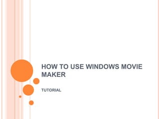HOW TO USE WINDOWS MOVIE
MAKER

TUTORIAL
 