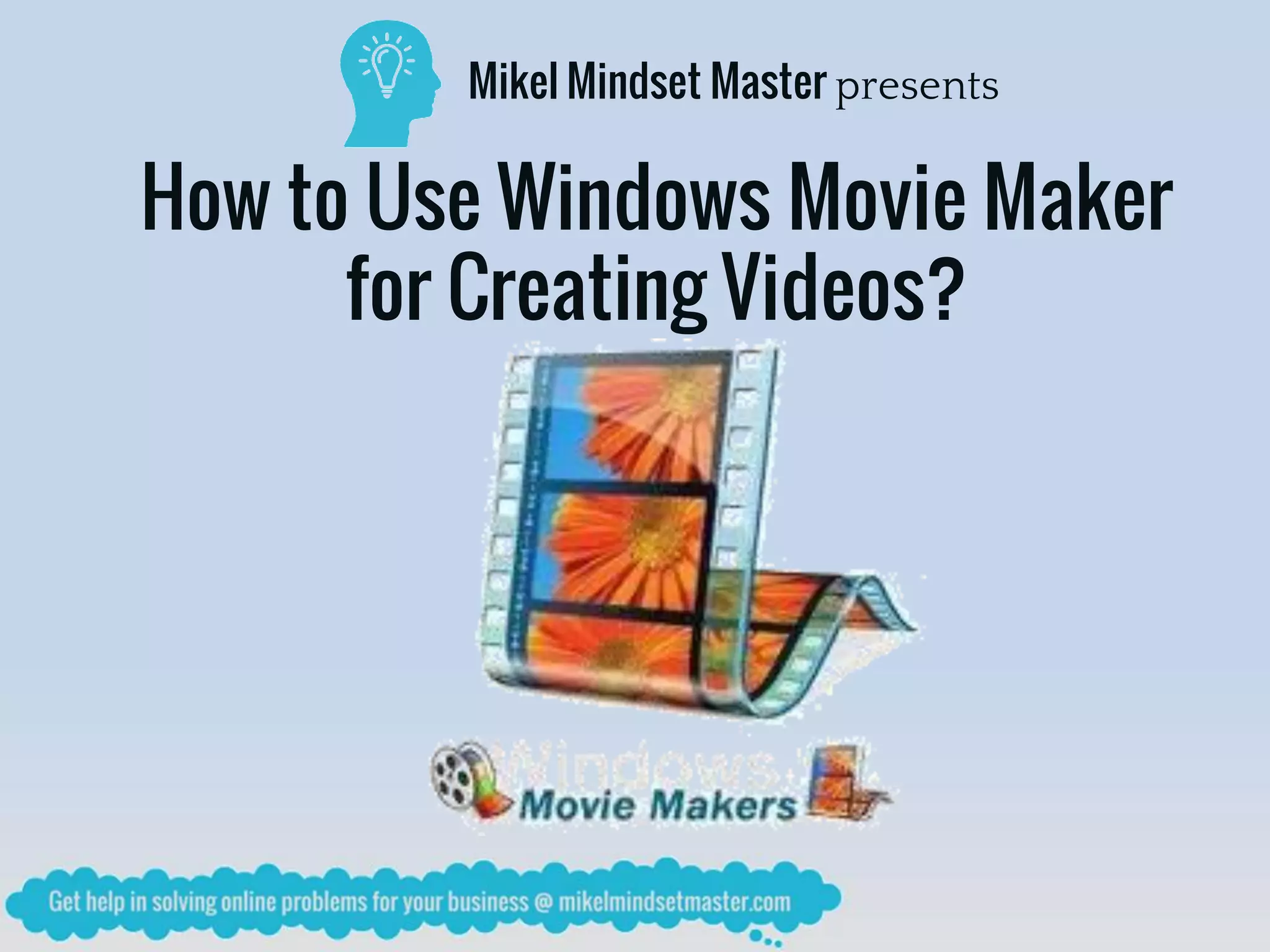 Mikel Mindset Master presents
How to Use Windows Movie Maker
for Creating Videos?
 
