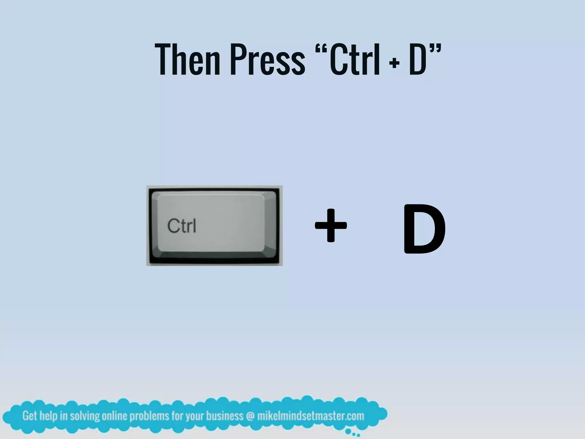 + D
Then Press “Ctrl + D”
 