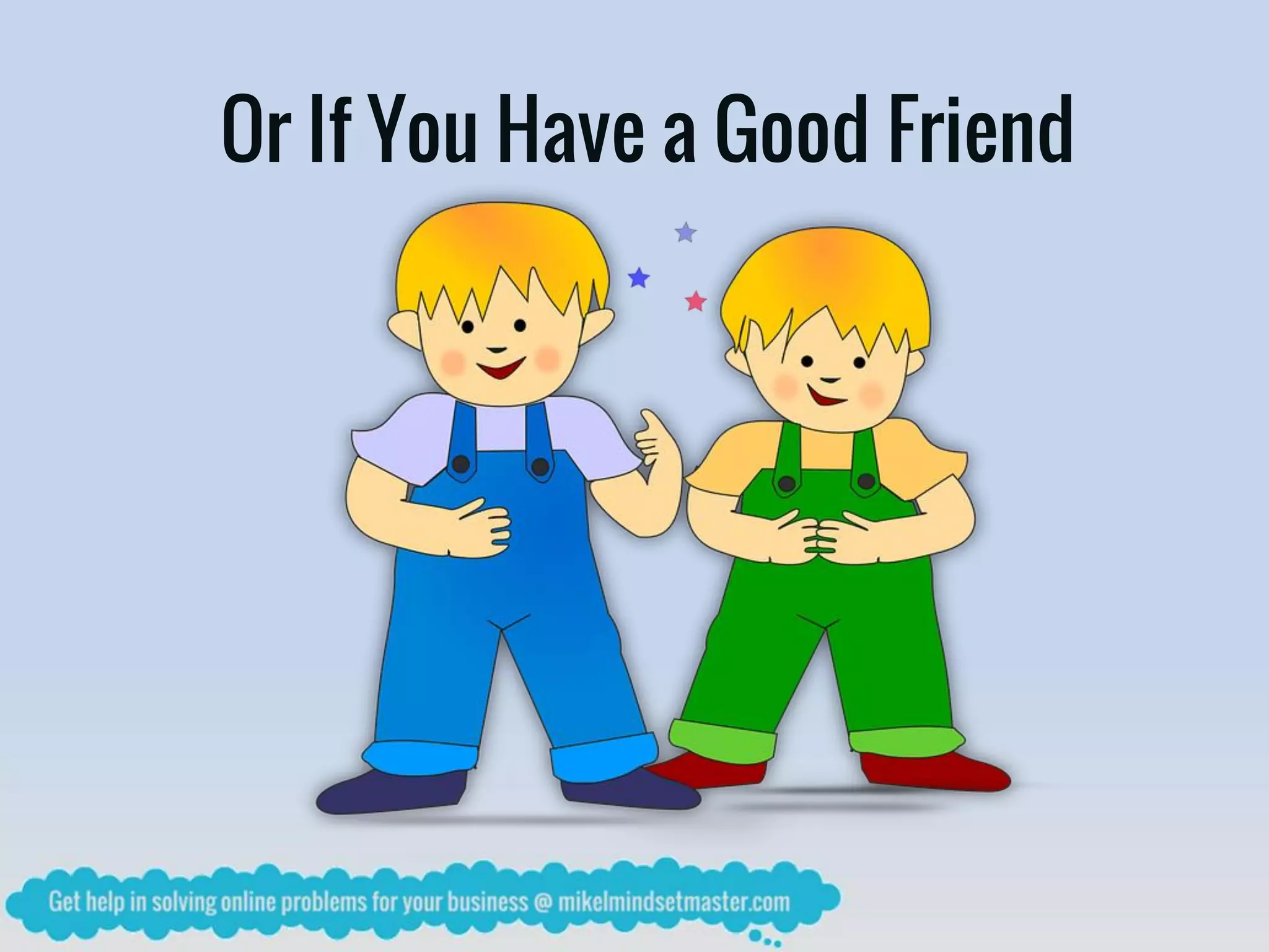 Or If You Have a Good Friend
 