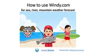How to use Windy.com
for sea, river, mountain weather forecast
Crane Techno Related Sites: Windy.com manual
 